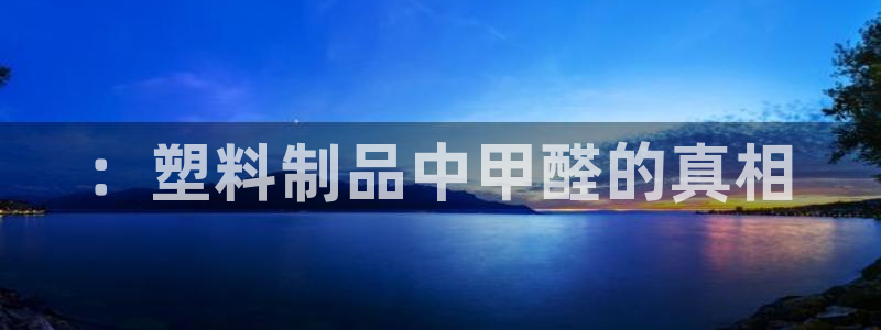太阳商城贵宾会2017cm：：塑料制品中甲醛的真相