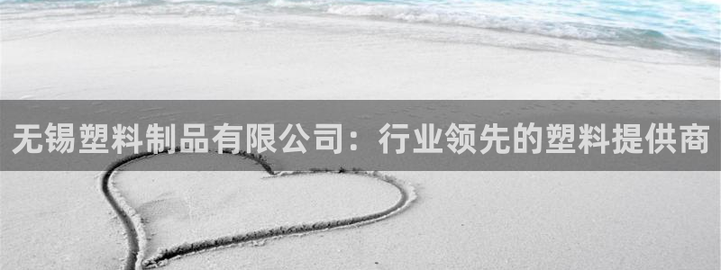 太阳集团主要是做什么的：无锡塑料制品有限公司：行业领先的塑料