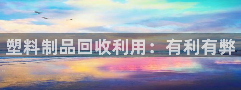 太阳集团是什么：塑料制品回收利用：有利有弊