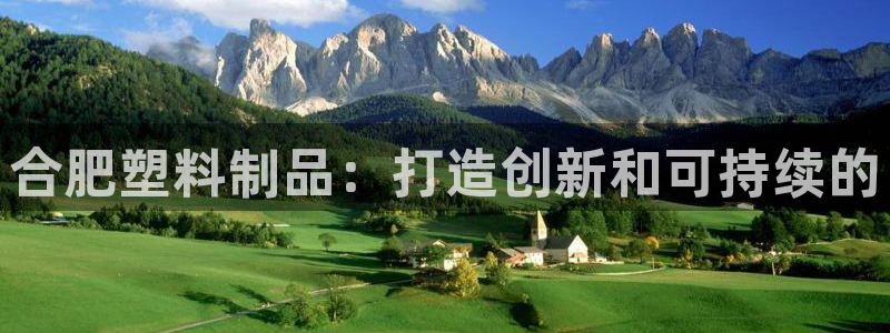 奥门太阳集团城：合肥塑料制品：打造创新和可持续的