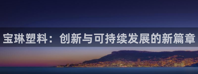 太阳集团入口官网首页：宝琳塑料：创新与可持续发展的新篇章