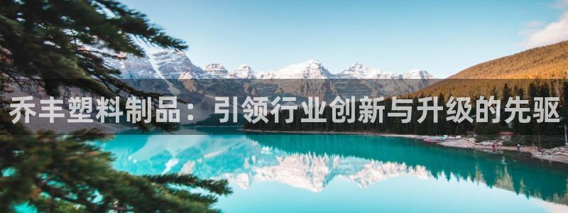 太阳集团房地产：乔丰塑料制品：引领行业创新与升级的先驱