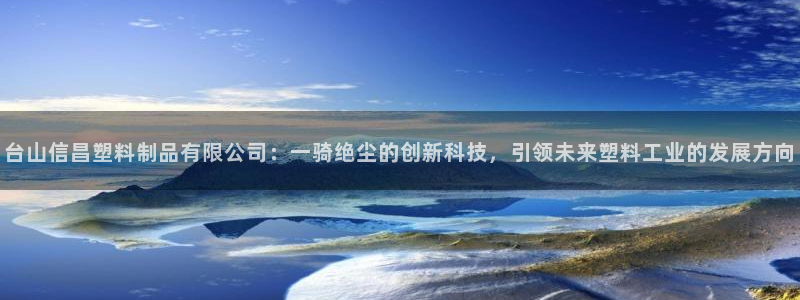 太阳集团tcy8722：台山信昌塑料制品有限公司：一骑绝尘的