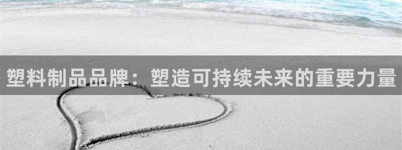 太阳集团网站古天乐：塑料制品品牌：塑造可持续未来的重要力量