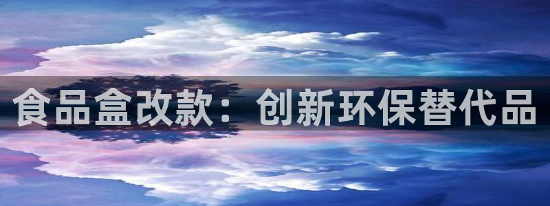 太阳app官网：食品盒改款：创新环保替代品