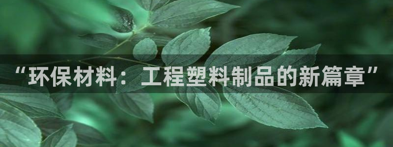 太阳集团网址：“环保材料：工程塑料制品的新篇章”