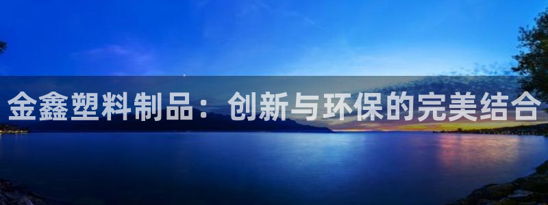 太阳集团在国内三个分公司：金鑫塑料制品：创新与环保的完美结合