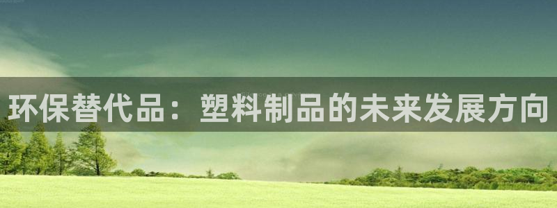 太阳gg娱乐胺44262：环保替代品：塑料制品的未来发展方向