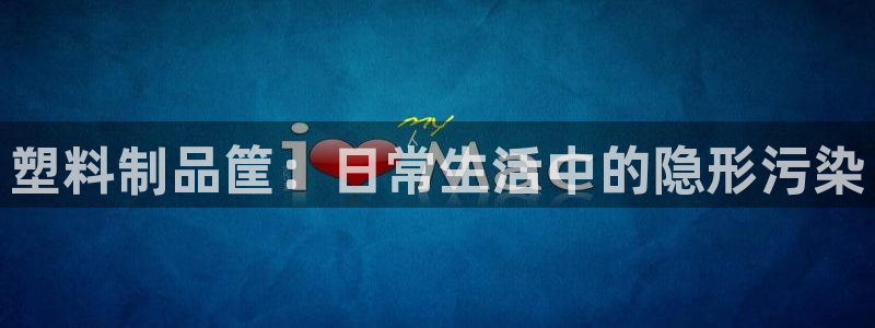 太阳集团app十佳平台：塑料制品筐：日常生活中的隐形污染
