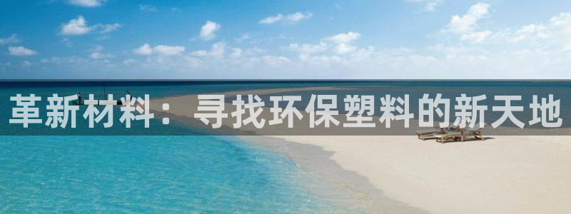 太阳集团网站古天乐代言：革新材料：寻找环保塑料的新天地