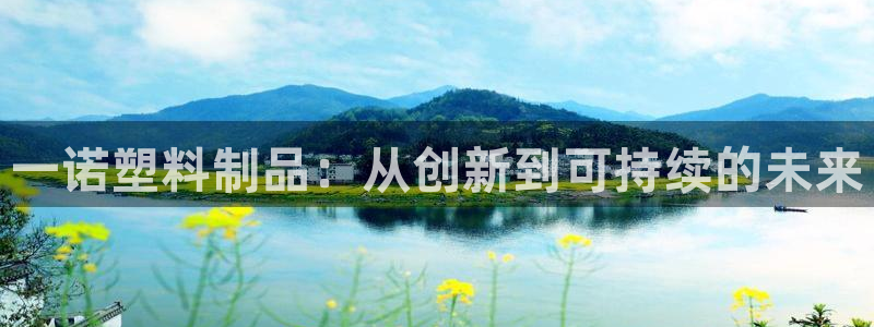 太阳集团古天乐代言：一诺塑料制品：从创新到可持续的未来