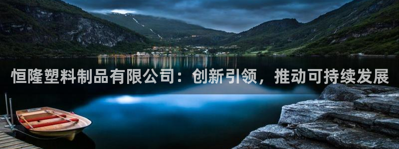 太阳集团城官网：恒隆塑料制品有限公司：创新引领，推动可持续发