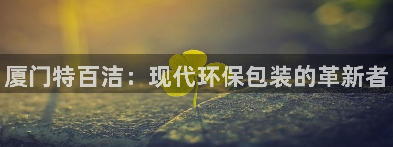 太阳集团是什么：厦门特百洁：现代环保包装的革新者