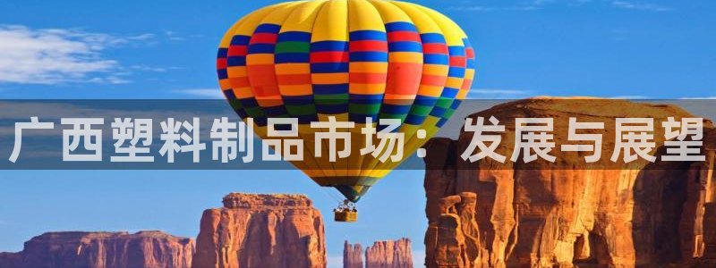 太阳集团app十佳平台：广西塑料制品市场：发展与展望