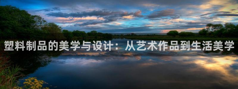 太阳集团sungroup：塑料制品的美学与设计：从艺术作品到