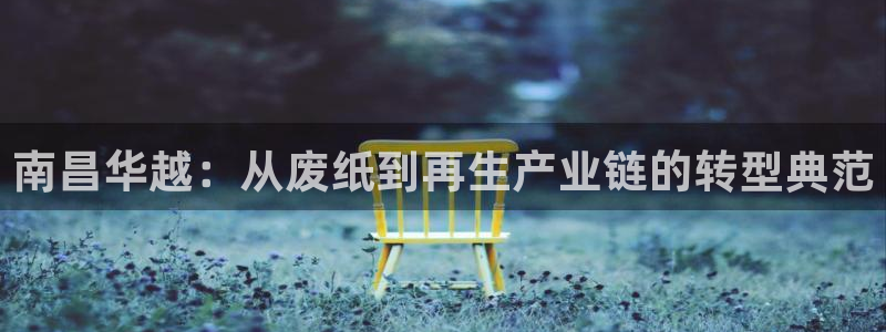 太阳贵宾城：南昌华越：从废纸到再生产业链的转型典范