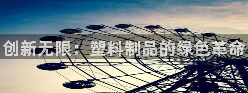太阳gg登录：创新无限：塑料制品的绿色革命