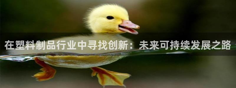 太阳成集团游戏合集：在塑料制品行业中寻找创新：未来可持续发展