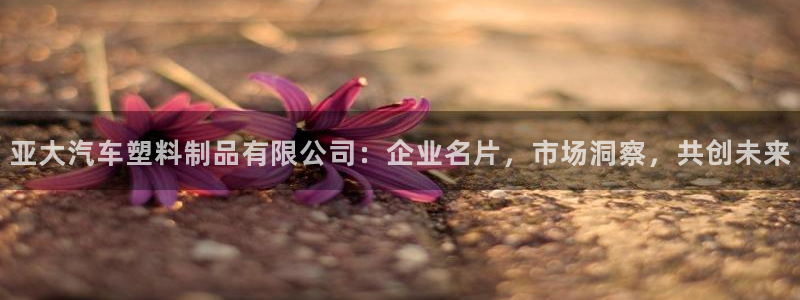 太阳集团城官方app：亚大汽车塑料制品有限公司：企业名片，市