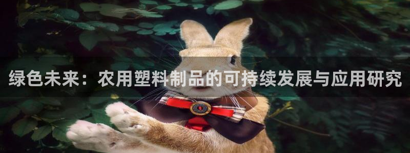 太阳成集团tyc33455cc平台：绿色未来：农用塑料制品的