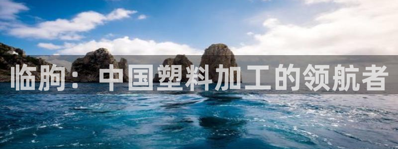 太阳gg登陆测试：临朐：中国塑料加工的领航者
