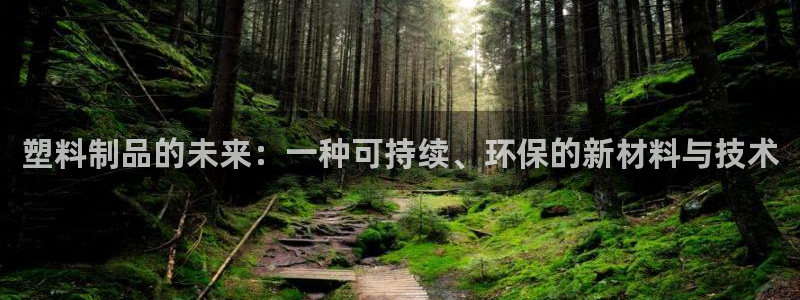 太阳集团是怎样一个公司：塑料制品的未来：一种可持续、环保的新