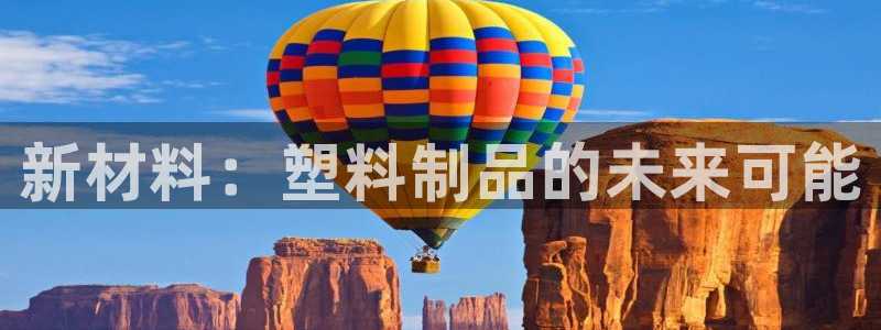 suncitygroup太阳集团：新材料：塑料制品的未来可能