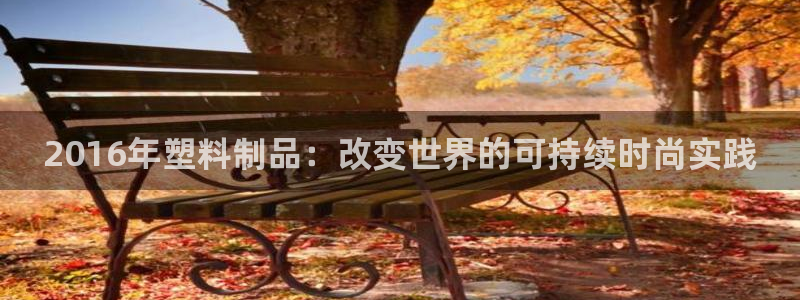太阳成集团网站005：2016年塑料制品：改变世界的可持续时