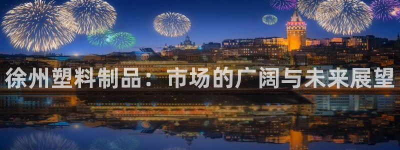 太阳成集团app下载：徐州塑料制品：市场的广阔与未来展望