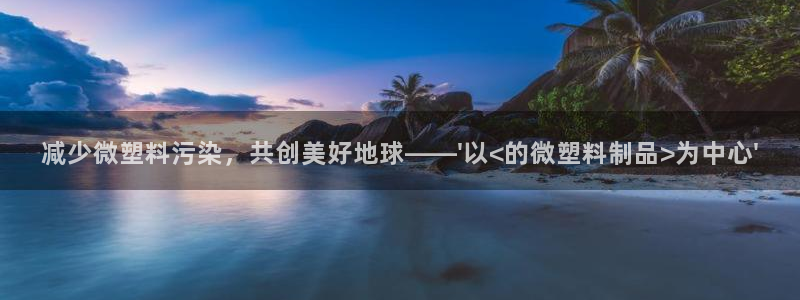 太阳集团城网站2007：减少微塑料污染，共创美好地球——\