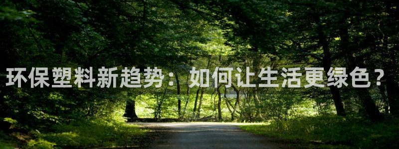 太阳appvip：环保塑料新趋势：如何让生活更绿色？