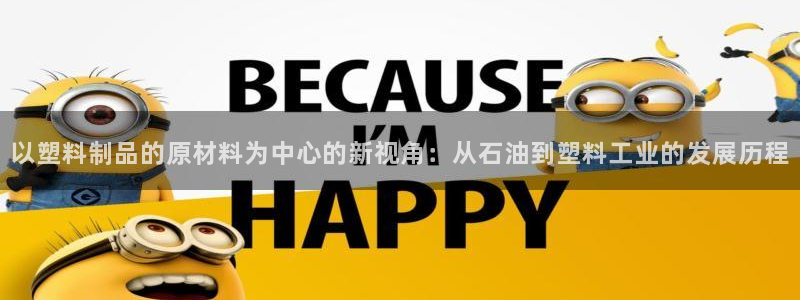 太阳gg注册/登录：以塑料制品的原材料为中心的新视角：从石油