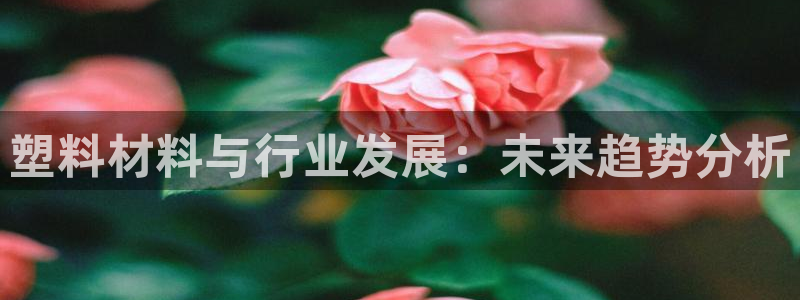 太阳成集团tyc234cc官网：塑料材料与行业发展：未来趋势