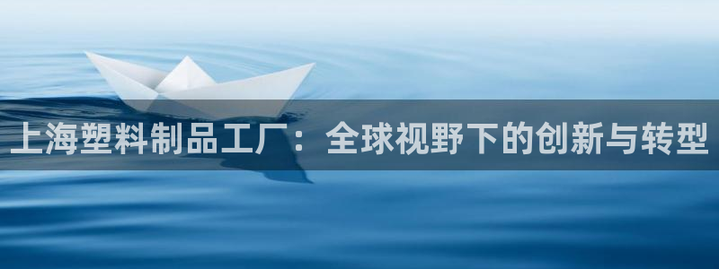 太阳成集团tyc122cc客服：上海塑料制品工厂：全球视野下